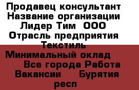 Продавец-консультант › Название организации ­ Лидер Тим, ООО › Отрасль предприятия ­ Текстиль › Минимальный оклад ­ 7 000 - Все города Работа » Вакансии   . Бурятия респ.